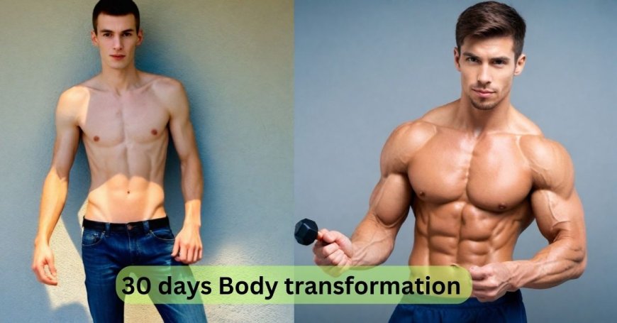 30 Days To Fully Transform Your Body: Here's how you will do it